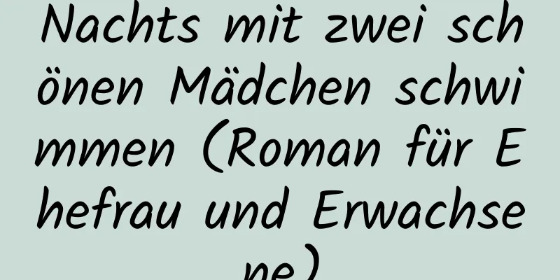 Nachts mit zwei schönen Mädchen schwimmen (Roman für Ehefrau und Erwachsene)