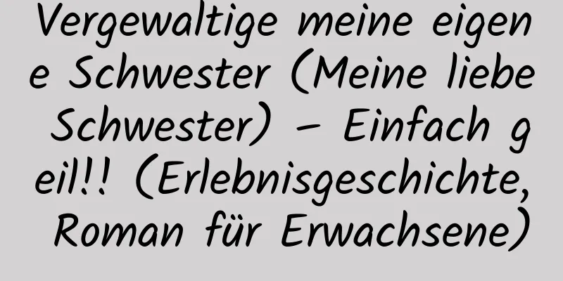 Vergewaltige meine eigene Schwester (Meine liebe Schwester) – Einfach geil!! (Erlebnisgeschichte, Roman für Erwachsene)