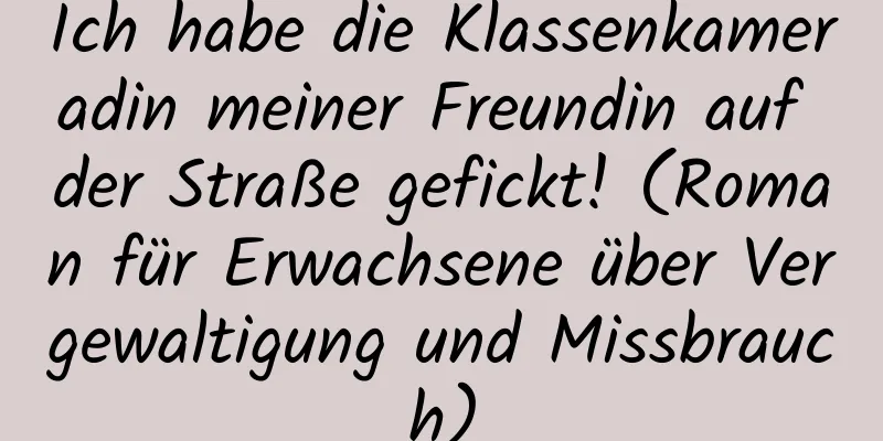 Ich habe die Klassenkameradin meiner Freundin auf der Straße gefickt! (Roman für Erwachsene über Vergewaltigung und Missbrauch)