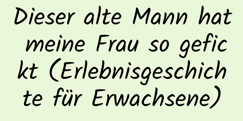 Dieser alte Mann hat meine Frau so gefickt (Erlebnisgeschichte für Erwachsene)