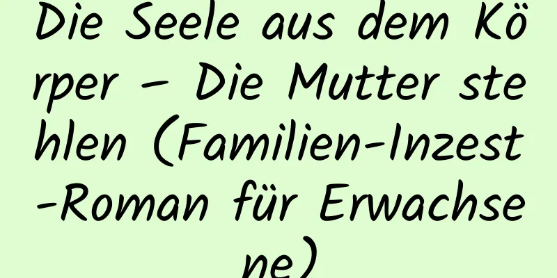 Die Seele aus dem Körper – Die Mutter stehlen (Familien-Inzest-Roman für Erwachsene)