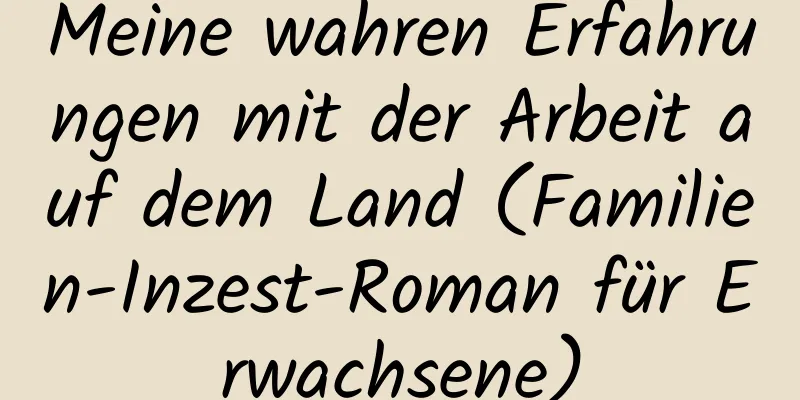 Meine wahren Erfahrungen mit der Arbeit auf dem Land (Familien-Inzest-Roman für Erwachsene)