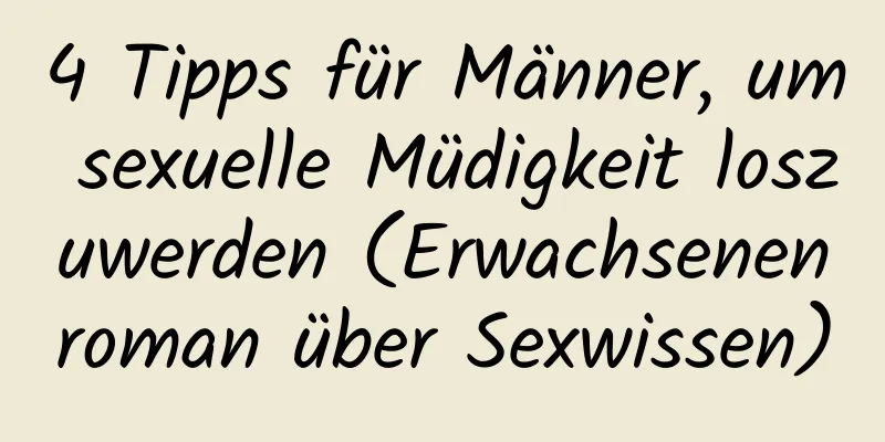 4 Tipps für Männer, um sexuelle Müdigkeit loszuwerden (Erwachsenenroman über Sexwissen)