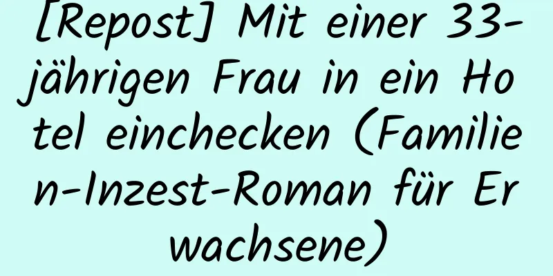 [Repost] Mit einer 33-jährigen Frau in ein Hotel einchecken (Familien-Inzest-Roman für Erwachsene)