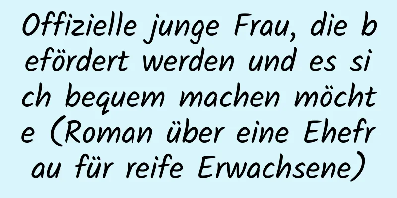 Offizielle junge Frau, die befördert werden und es sich bequem machen möchte (Roman über eine Ehefrau für reife Erwachsene)