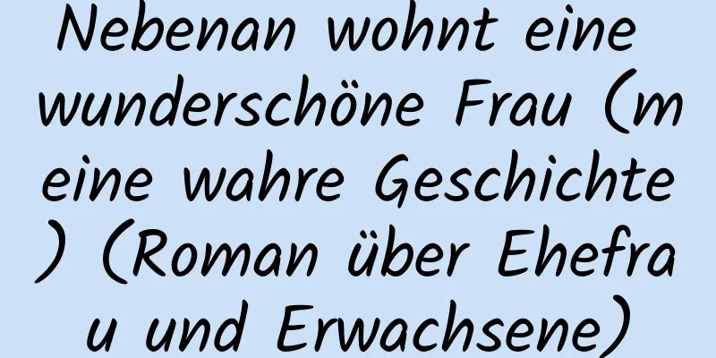 Nebenan wohnt eine wunderschöne Frau (meine wahre Geschichte) (Roman über Ehefrau und Erwachsene)