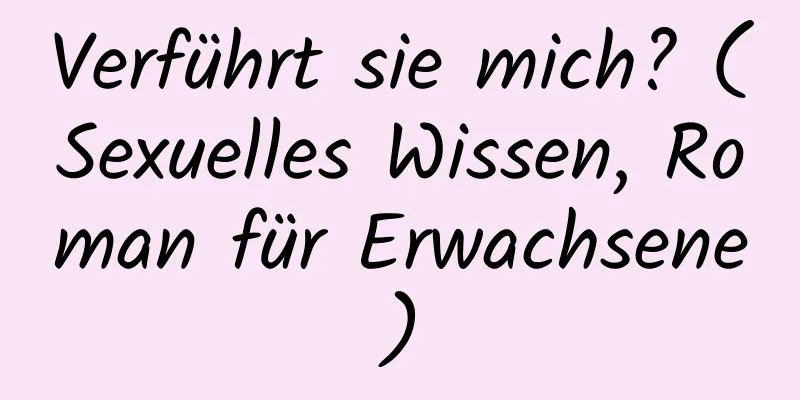 Verführt sie mich? (Sexuelles Wissen, Roman für Erwachsene)