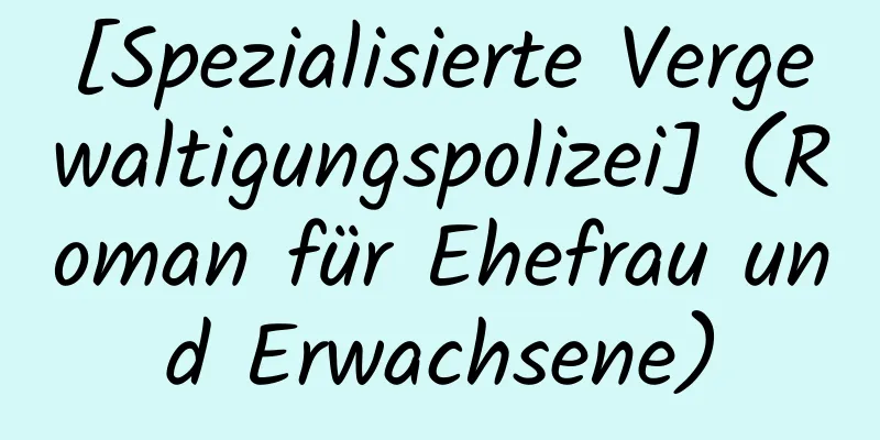 [Spezialisierte Vergewaltigungspolizei] (Roman für Ehefrau und Erwachsene)