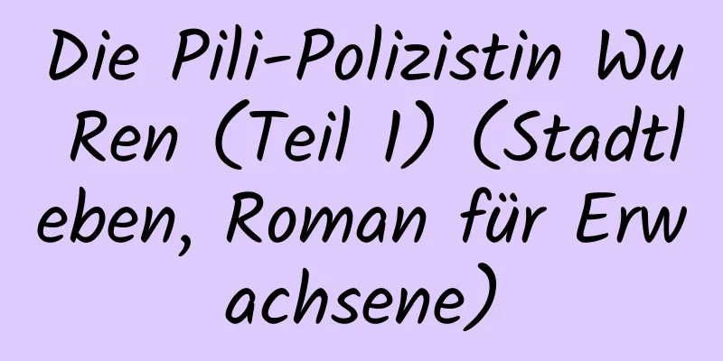 Die Pili-Polizistin Wu Ren (Teil 1) (Stadtleben, Roman für Erwachsene)