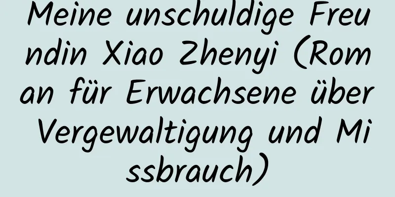 Meine unschuldige Freundin Xiao Zhenyi (Roman für Erwachsene über Vergewaltigung und Missbrauch)