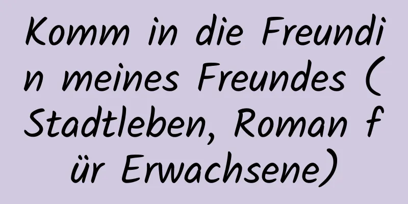 Komm in die Freundin meines Freundes (Stadtleben, Roman für Erwachsene)