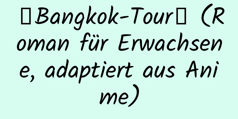 【Bangkok-Tour】 (Roman für Erwachsene, adaptiert aus Anime)