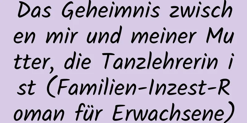 Das Geheimnis zwischen mir und meiner Mutter, die Tanzlehrerin ist (Familien-Inzest-Roman für Erwachsene)