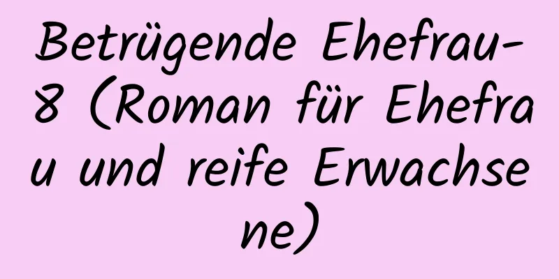 Betrügende Ehefrau-8 (Roman für Ehefrau und reife Erwachsene)