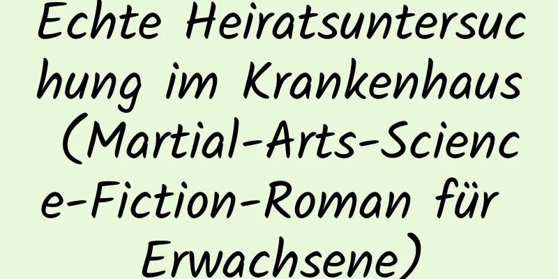 Echte Heiratsuntersuchung im Krankenhaus (Martial-Arts-Science-Fiction-Roman für Erwachsene)