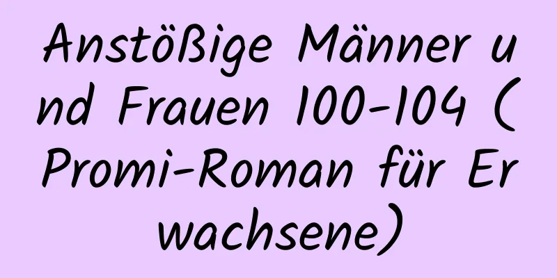 Anstößige Männer und Frauen 100-104 (Promi-Roman für Erwachsene)