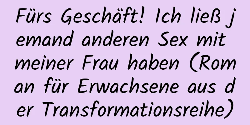 Fürs Geschäft! Ich ließ jemand anderen Sex mit meiner Frau haben (Roman für Erwachsene aus der Transformationsreihe)