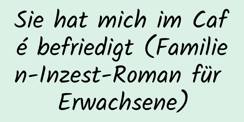 Sie hat mich im Café befriedigt (Familien-Inzest-Roman für Erwachsene)