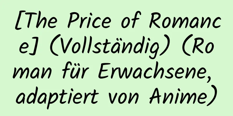 [The Price of Romance] (Vollständig) (Roman für Erwachsene, adaptiert von Anime)