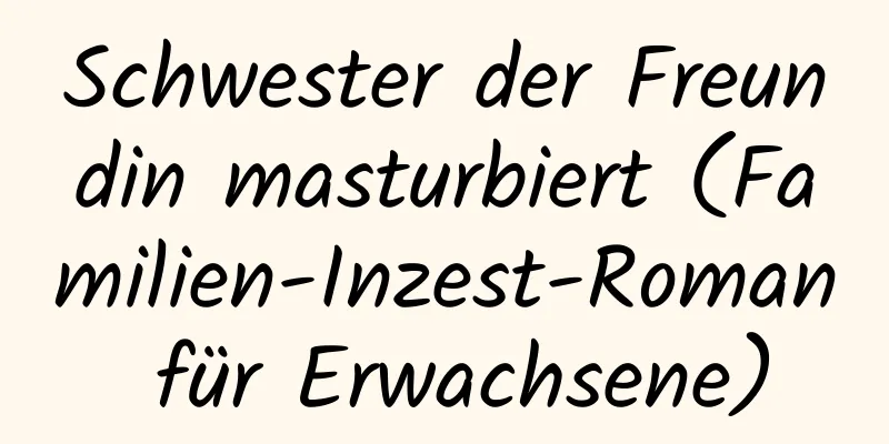 Schwester der Freundin masturbiert (Familien-Inzest-Roman für Erwachsene)