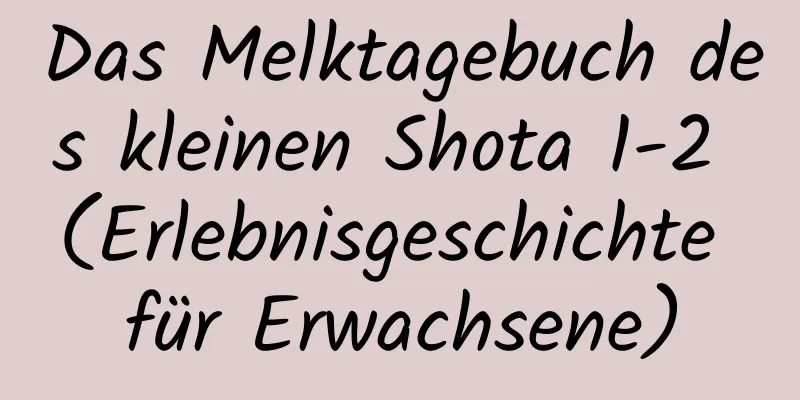 Das Melktagebuch des kleinen Shota 1-2 (Erlebnisgeschichte für Erwachsene)