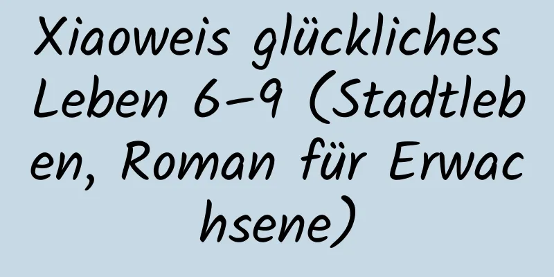 Xiaoweis glückliches Leben 6–9 (Stadtleben, Roman für Erwachsene)