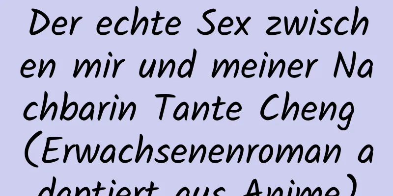 Der echte Sex zwischen mir und meiner Nachbarin Tante Cheng (Erwachsenenroman adaptiert aus Anime)