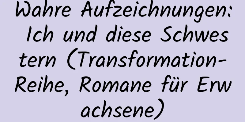 Wahre Aufzeichnungen: Ich und diese Schwestern (Transformation-Reihe, Romane für Erwachsene)