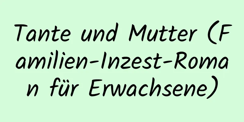 Tante und Mutter (Familien-Inzest-Roman für Erwachsene)