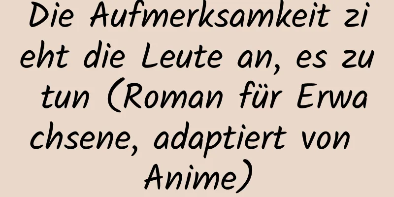 Die Aufmerksamkeit zieht die Leute an, es zu tun (Roman für Erwachsene, adaptiert von Anime)