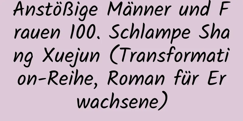 Anstößige Männer und Frauen 100. Schlampe Shang Xuejun (Transformation-Reihe, Roman für Erwachsene)