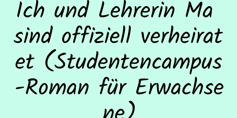 Ich und Lehrerin Ma sind offiziell verheiratet (Studentencampus-Roman für Erwachsene)