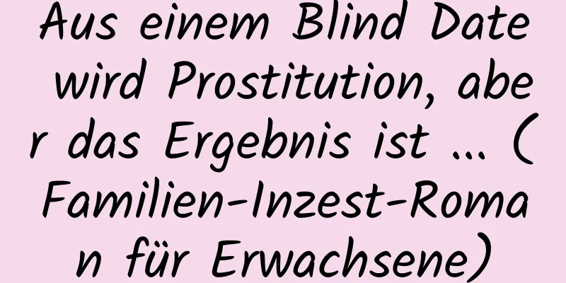 Aus einem Blind Date wird Prostitution, aber das Ergebnis ist ... (Familien-Inzest-Roman für Erwachsene)