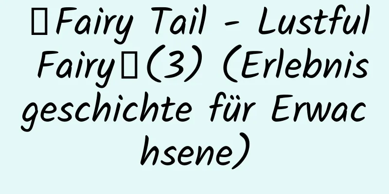 【Fairy Tail - Lustful Fairy】(3) (Erlebnisgeschichte für Erwachsene)