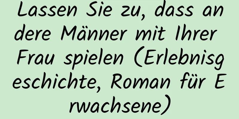 Lassen Sie zu, dass andere Männer mit Ihrer Frau spielen (Erlebnisgeschichte, Roman für Erwachsene)