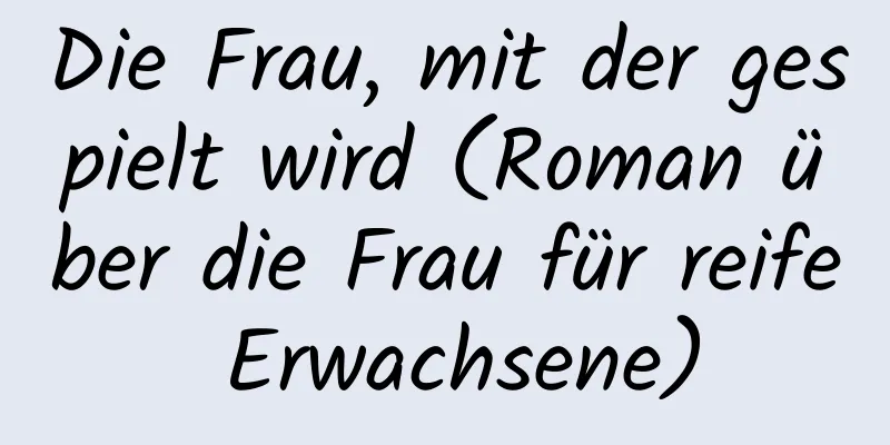 Die Frau, mit der gespielt wird (Roman über die Frau für reife Erwachsene)