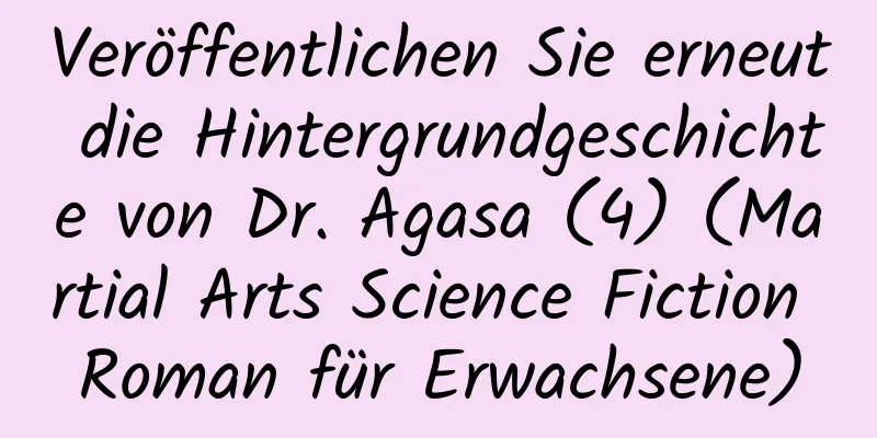 Veröffentlichen Sie erneut die Hintergrundgeschichte von Dr. Agasa (4) (Martial Arts Science Fiction Roman für Erwachsene)