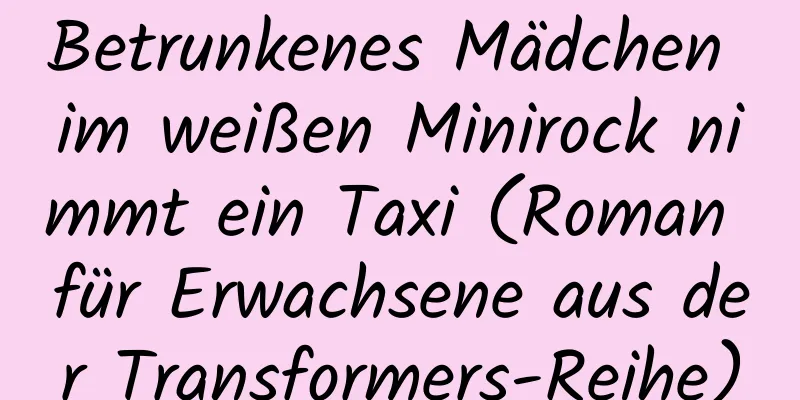 Betrunkenes Mädchen im weißen Minirock nimmt ein Taxi (Roman für Erwachsene aus der Transformers-Reihe)