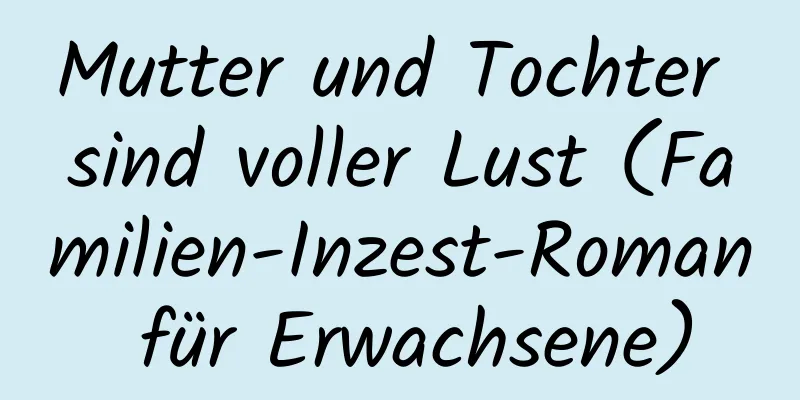 Mutter und Tochter sind voller Lust (Familien-Inzest-Roman für Erwachsene)