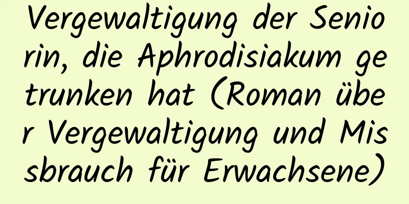 Vergewaltigung der Seniorin, die Aphrodisiakum getrunken hat (Roman über Vergewaltigung und Missbrauch für Erwachsene)