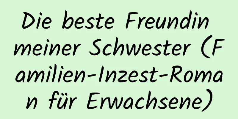 Die beste Freundin meiner Schwester (Familien-Inzest-Roman für Erwachsene)