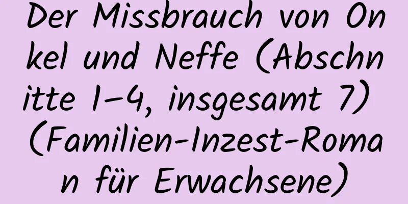 Der Missbrauch von Onkel und Neffe (Abschnitte 1–4, insgesamt 7) (Familien-Inzest-Roman für Erwachsene)