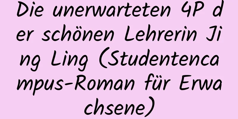 Die unerwarteten 4P der schönen Lehrerin Jing Ling (Studentencampus-Roman für Erwachsene)