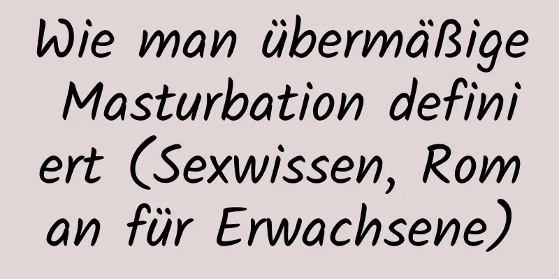 Wie man übermäßige Masturbation definiert (Sexwissen, Roman für Erwachsene)