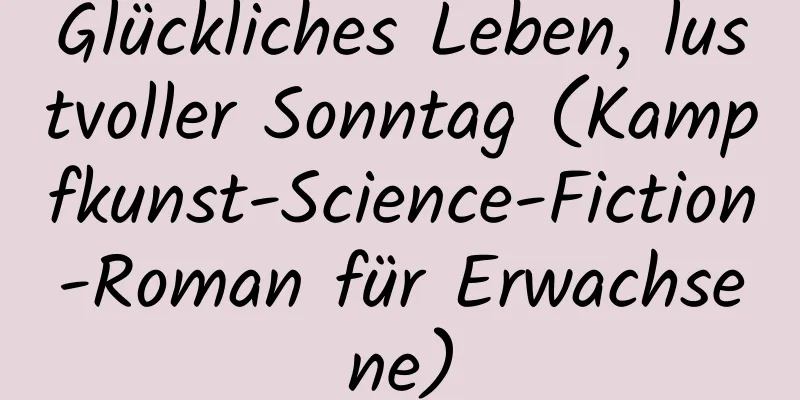 Glückliches Leben, lustvoller Sonntag (Kampfkunst-Science-Fiction-Roman für Erwachsene)