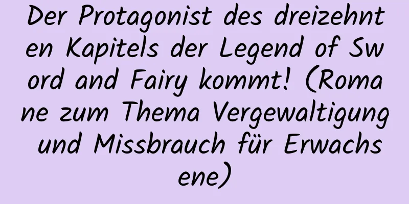 Der Protagonist des dreizehnten Kapitels der Legend of Sword and Fairy kommt! (Romane zum Thema Vergewaltigung und Missbrauch für Erwachsene)