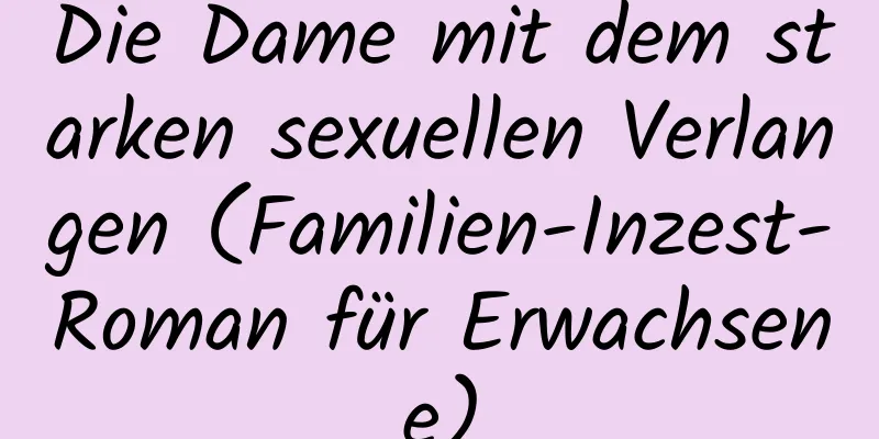 Die Dame mit dem starken sexuellen Verlangen (Familien-Inzest-Roman für Erwachsene)