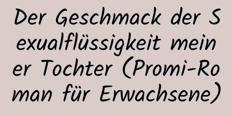 Der Geschmack der Sexualflüssigkeit meiner Tochter (Promi-Roman für Erwachsene)