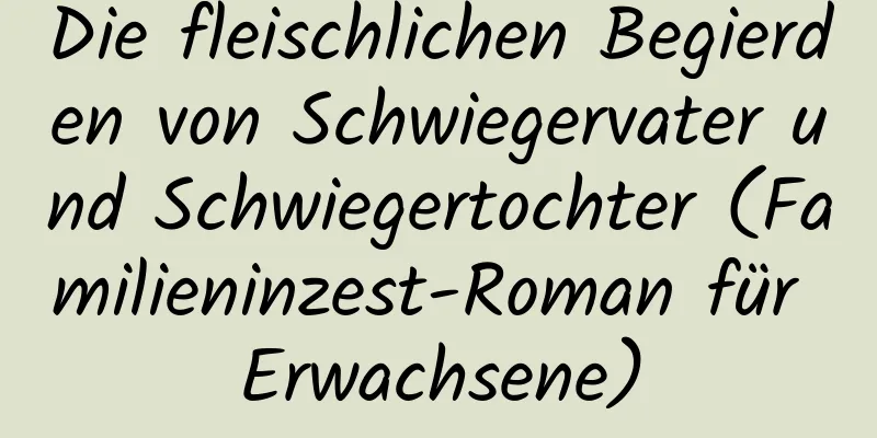 Die fleischlichen Begierden von Schwiegervater und Schwiegertochter (Familieninzest-Roman für Erwachsene)