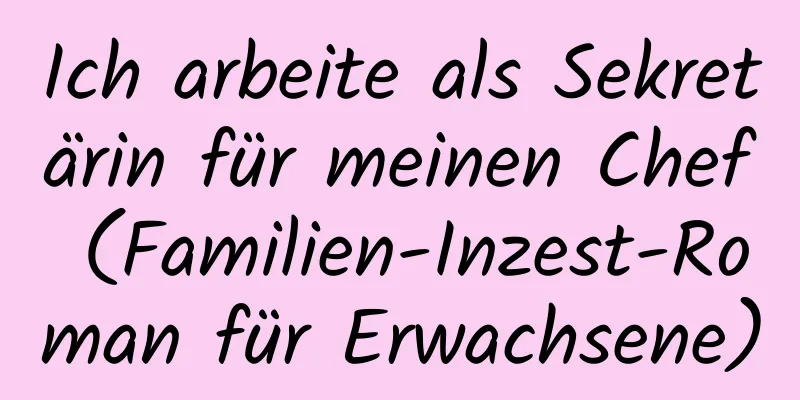 Ich arbeite als Sekretärin für meinen Chef (Familien-Inzest-Roman für Erwachsene)